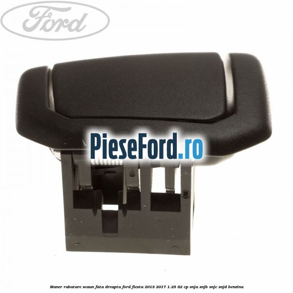 Maner rabatare scaun fata dreapta Ford Fiesta 2013-2017 1.25 82 cp SNJA, SNJB, SNJC, SNJD benzina