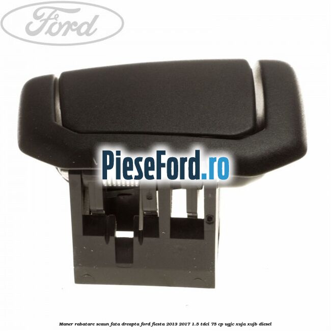Maner rabatare scaun fata dreapta Ford Fiesta 2013-2017 1.5 TDCi 75 cp UGJC, XUJA, XUJB diesel