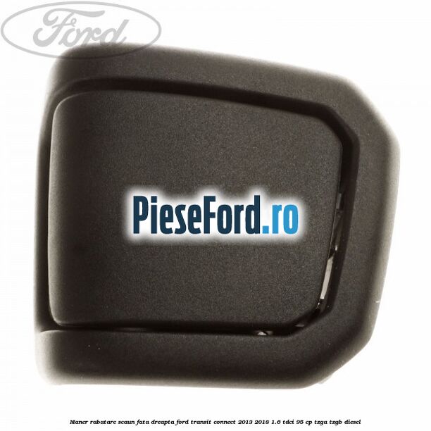 Maner rabatare scaun fata dreapta Ford Transit Connect 2013-2018 1.6 TDCi 95 cp TZGA, TZGB diesel