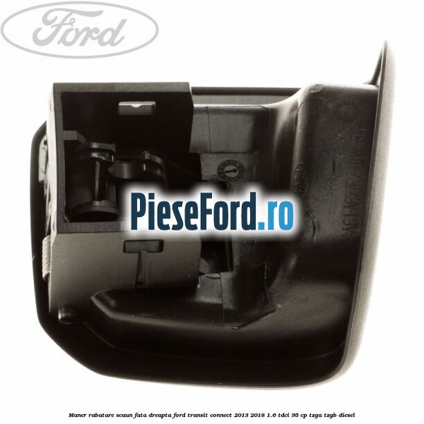 Maner rabatare scaun fata dreapta Ford Transit Connect 2013-2018 1.6 TDCi 95 cp TZGA, TZGB diesel