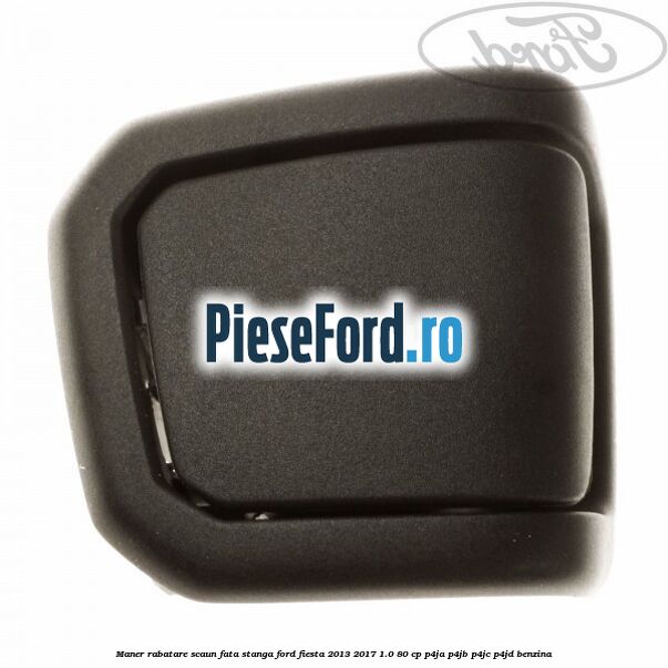 Maner rabatare scaun fata stanga Ford Fiesta 2013-2017 1.0 80 cp P4JA, P4JB, P4JC, P4JD benzina