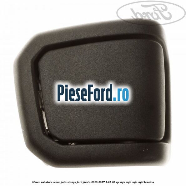 Maner rabatare scaun fata stanga Ford Fiesta 2013-2017 1.25 82 cp SNJA, SNJB, SNJC, SNJD benzina