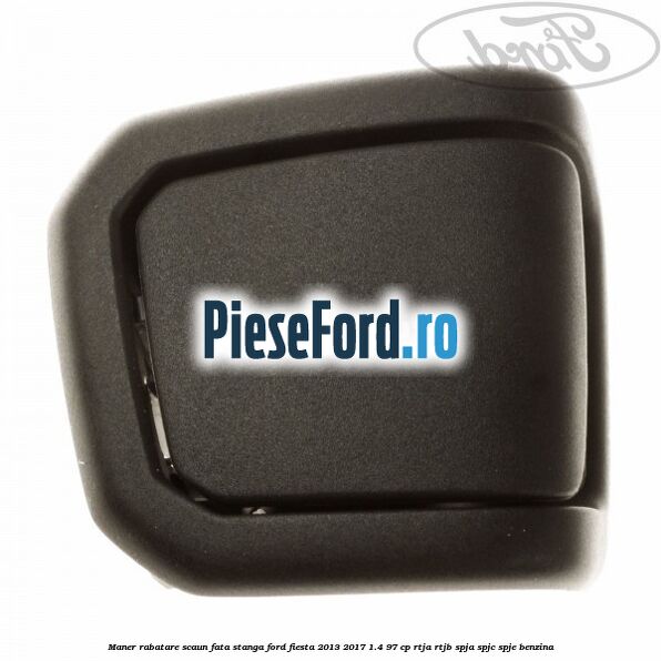 Maner rabatare scaun fata stanga Ford Fiesta 2013-2017 1.4 97 cp RTJA, RTJB, SPJA, SPJC, SPJE benzina