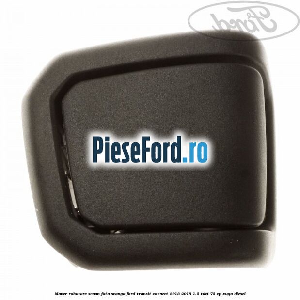 Maner rabatare scaun fata stanga Ford Transit Connect 2013-2018 1.5 TDCi 75 cp XUGA diesel