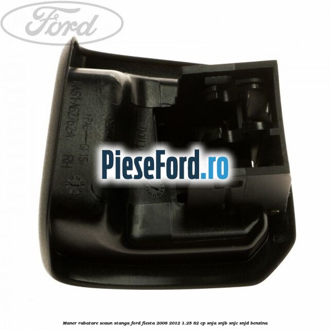 Maner rabatare scaun stanga Ford Fiesta 2008-2012 1.25 82 cp SNJA, SNJB, SNJC, SNJD benzina