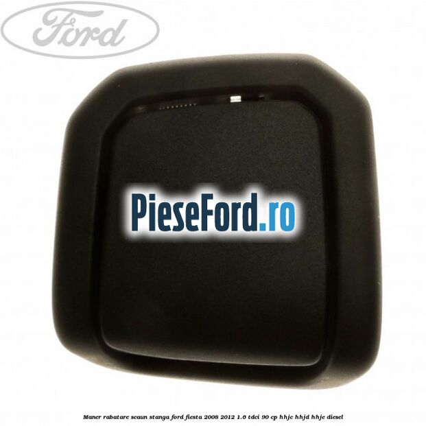 Maner rabatare scaun stanga Ford Fiesta 2008-2012 1.6 TDCi 90 cp HHJC, HHJD, HHJE diesel