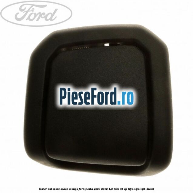Maner rabatare scaun stanga Ford Fiesta 2008-2012 1.6 TDCi 95 cp T3JA, TZJA, TZJB diesel