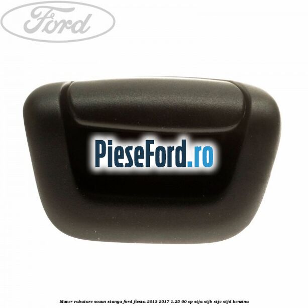 Maner rabatare scaun stanga Ford Fiesta 2013-2017 1.25 60 cp Maner rabatare scaun stanga Ford Fiesta 2013-2017 1.25 60 cp STJA, STJB, STJC, STJD benzina