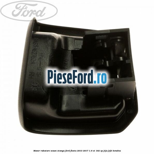 Maner rabatare scaun stanga Ford Fiesta 2013-2017 1.6 ST 182 cp JTJA, JTJB benzina