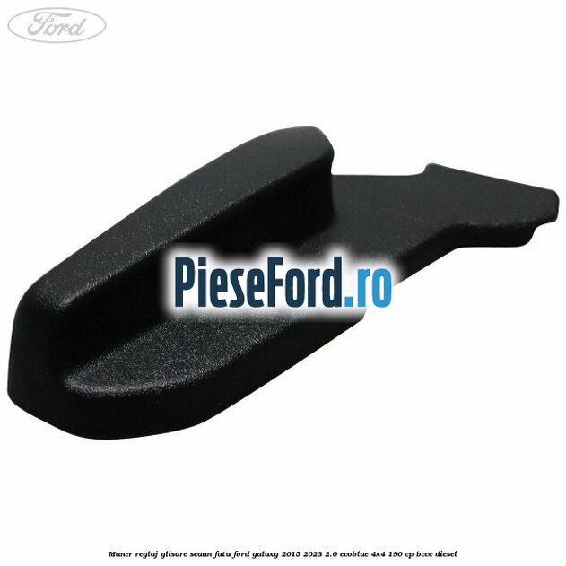 Maner reglaj glisare scaun fata Ford Galaxy 2015-2023 2.0 EcoBlue 4x4 190 cp BCCC diesel