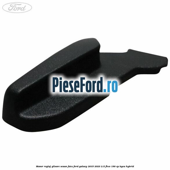 Maner reglaj glisare scaun fata Ford Galaxy 2015-2023 2.5 FHEV 190 cp BGCA hybrid
