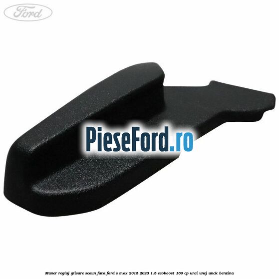 Maner reglaj glisare scaun fata Ford S-Max 2015-2023 1.5 EcoBoost 160 cp UNCI, UNCJ, UNCK benzina