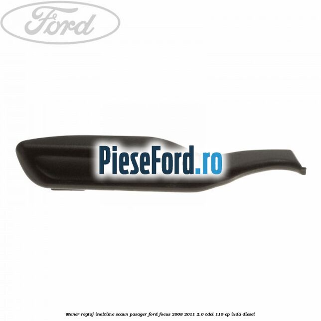 Maner reglaj inaltime scaun pasager Ford Focus 2008-2011 2.0 TDCi 110 cp Maner reglaj inaltime scaun pasager Ford Focus 2008-2011 2.0 TDCi 110 cp IXDA diesel