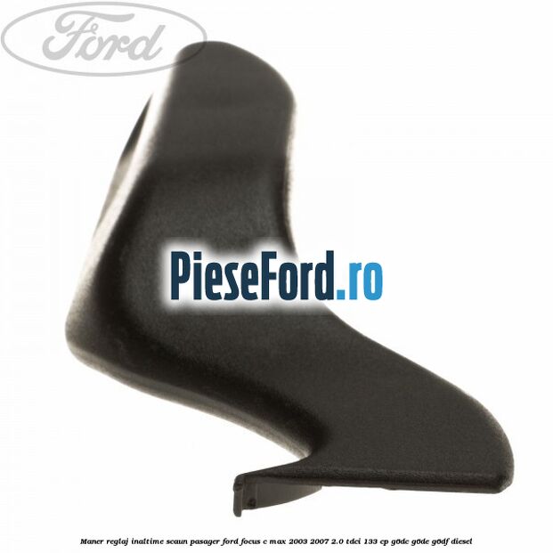 Maner reglaj inaltime scaun pasager Ford Focus C-Max 2003-2007 2.0 TDCi 133 cp G6DC, G6DE, G6DF diesel