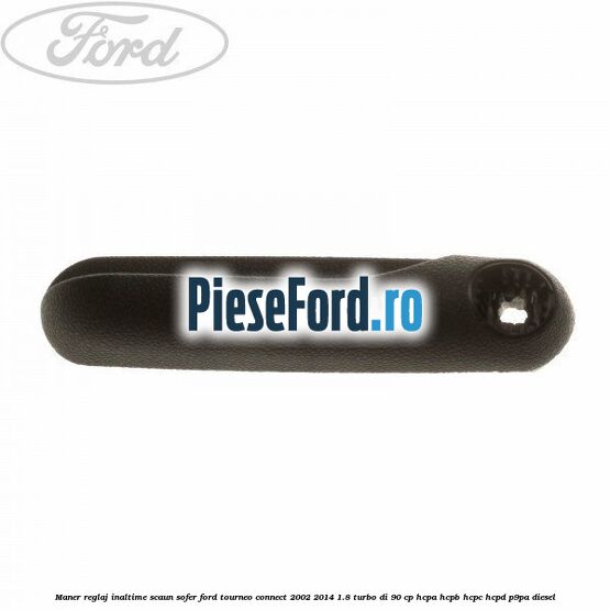 Maner reglaj inaltime scaun sofer Ford Tourneo Connect 2002-2014 1.8 Turbo Di 90 cp HCPA, HCPB, HCPC, HCPD, P9PA diesel