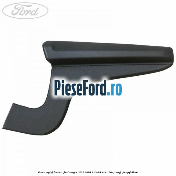 Maner reglaj lombar Ford Ranger 2012-2015 2.2 TDCi 4x4 150 cp Maner reglaj lombar Ford Ranger 2012-2015 2.2 TDCi 4x4 150 cp ENQJ, GBVAJQJ diesel