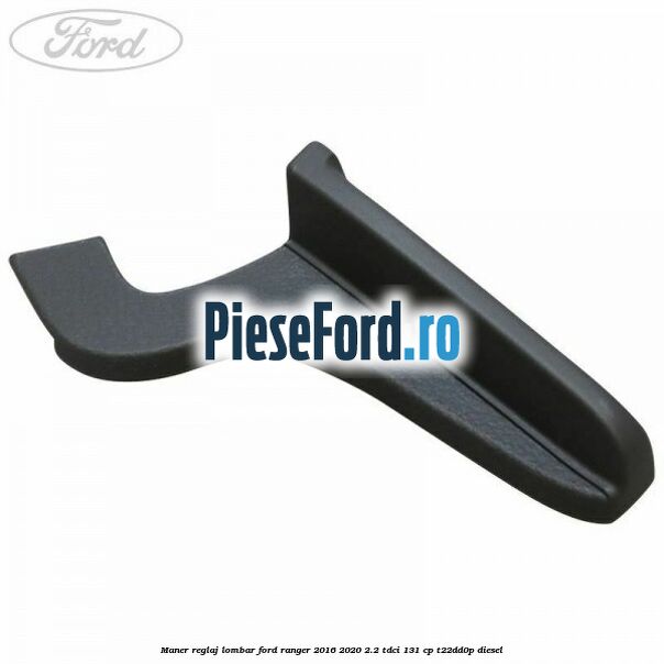 Maner reglaj lombar Ford Ranger 2016-2020 2.2 TDCi 131 cp T22DD0P diesel