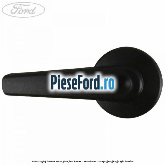 Maner reglaj lombar scaun fata Ford B-Max 1.0 EcoBoost 100 cp SFJA, SFJB, SFJC, SFJD benzina