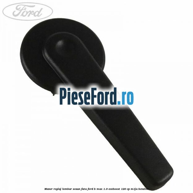 Maner reglaj lombar scaun fata Ford B-Max 1.0 EcoBoost 120 cp M1JA benzina