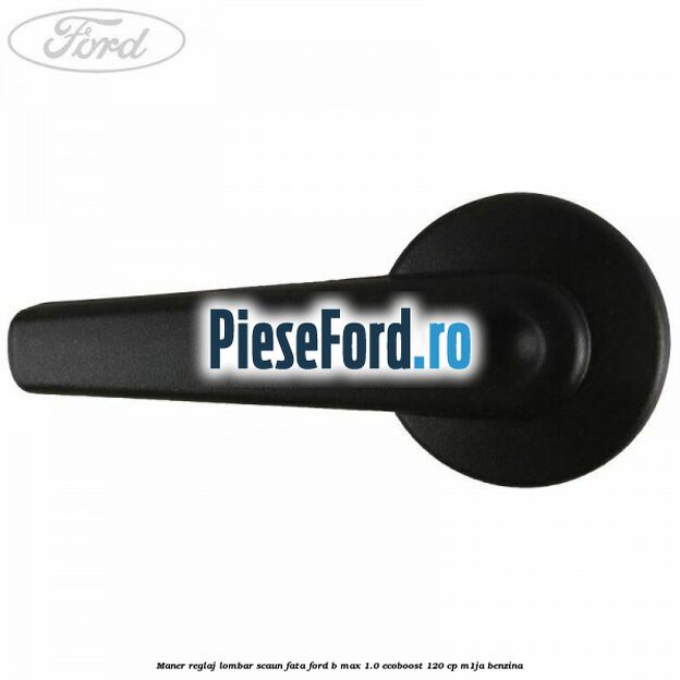 Maner reglaj lombar scaun fata Ford B-Max 1.0 EcoBoost 120 cp M1JA benzina