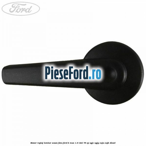 Maner reglaj lombar scaun fata Ford B-Max 1.5 TDCi 75 cp UGJC, UGJG, XUJA, XUJB diesel