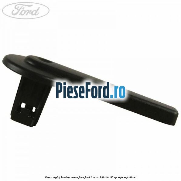 Maner reglaj lombar scaun fata Ford B-Max 1.5 TDCi 95 cp XVJA, XVJC diesel