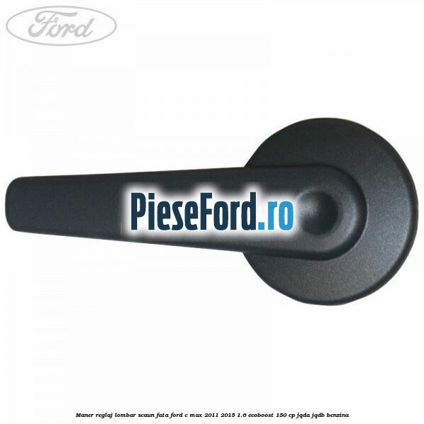 Maner reglaj lombar scaun fata Ford C-Max 2011-2015 1.6 EcoBoost 150 cp Maner reglaj lombar scaun fata Ford C-Max 2011-2015 1.6 EcoBoost 150 cp JQDA, JQDB benzina