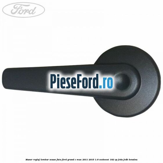 Maner reglaj lombar scaun fata Ford Grand C-Max 2011-2015 1.6 EcoBoost 182 cp Maner reglaj lombar scaun fata Ford Grand C-Max 2011-2015 1.6 EcoBoost 182 cp JTDA, JTDB benzina