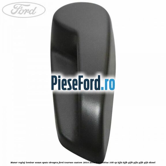 Maner reglaj lombar scaun spate dreapta Ford Tourneo Custom 2014-2018 2.0 EcoBlue 105 cp BJFA, BJFB, YLF6, YLFA, YLFB, YLFS diesel