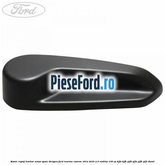 Maner reglaj lombar scaun spate dreapta Ford Tourneo Custom 2014-2018 2.0 EcoBlue 105 cp BJFA, BJFB, YLF6, YLFA, YLFB, YLFS diesel