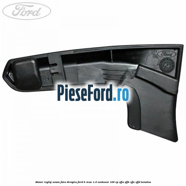 Maner reglaj scaun fata dreapta Ford B-Max 1.0 EcoBoost 100 cp SFJA, SFJB, SFJC, SFJD benzina