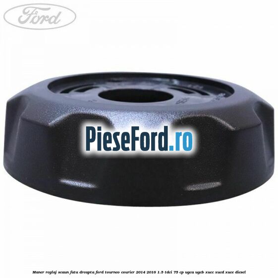 Maner reglaj scaun fata dreapta Ford Tourneo Courier 2014-2018 1.5 TDCi 75 cp UGCA, UGCB, XUCC, XUCD, XUCE diesel