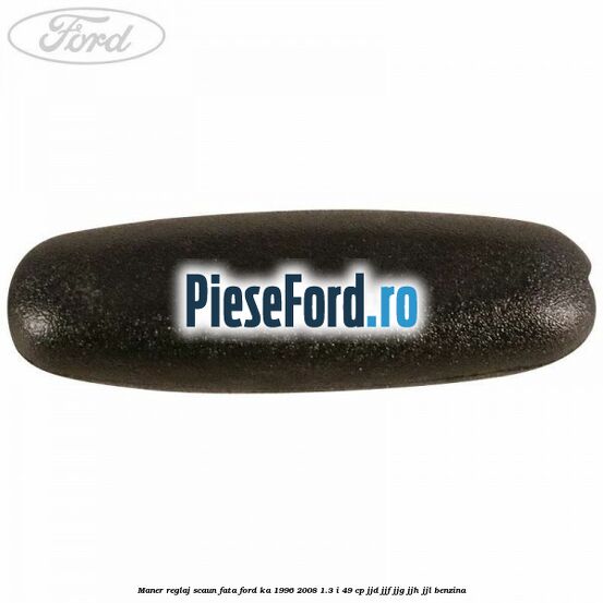 Maner reglaj scaun fata Ford Ka 1996-2008 1.3 i 49 cp JJD, JJF, JJG, JJH, JJL benzina