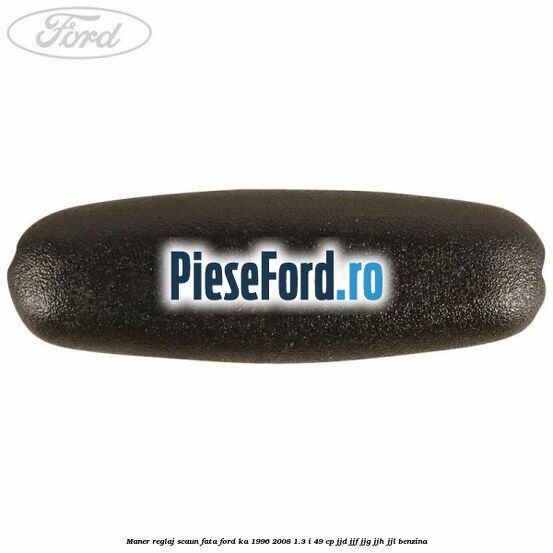 Maner reglaj scaun fata Ford Ka 1996-2008 1.3 i 49 cp JJD, JJF, JJG, JJH, JJL benzina