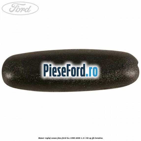 Maner reglaj scaun fata Ford Ka 1996-2008 1.3 i 50 cp JJB benzina