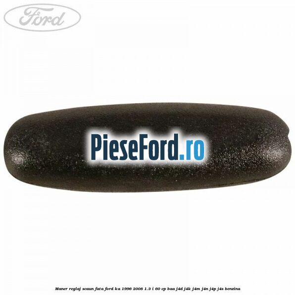 Maner reglaj scaun fata Ford Ka 1996-2008 1.3 i 60 cp Maner reglaj scaun fata Ford Ka 1996-2008 1.3 i 60 cp BAA, J4D, J4K, J4M, J4N, J4P, J4S benzina