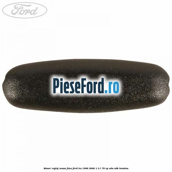 Maner reglaj scaun fata Ford Ka 1996-2008 1.3 i 70 cp Maner reglaj scaun fata Ford Ka 1996-2008 1.3 i 70 cp A9A, A9B benzina