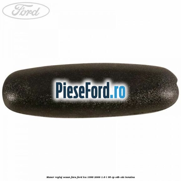 Maner reglaj scaun fata Ford Ka 1996-2008 1.6 i 95 cp CDB, CDC benzina