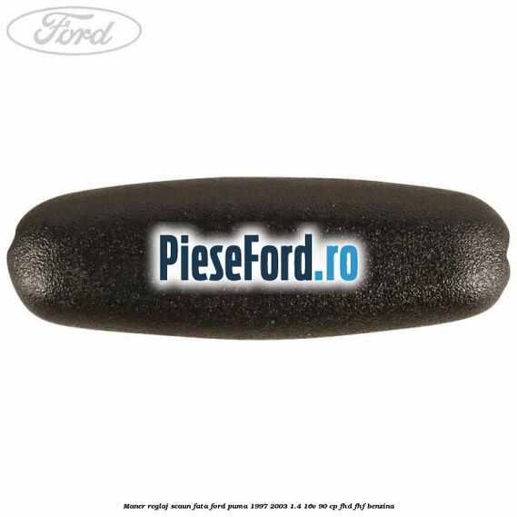 Maner reglaj scaun fata Ford Puma 1997-2003 1.4 16V 90 cp Maner reglaj scaun fata Ford Puma 1997-2003 1.4 16V 90 cp FHD, FHF benzina