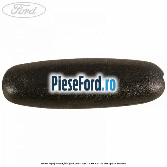 Maner reglaj scaun fata Ford Puma 1997-2003 1.6 16V 103 cp Maner reglaj scaun fata Ford Puma 1997-2003 1.6 16V 103 cp L1W benzina