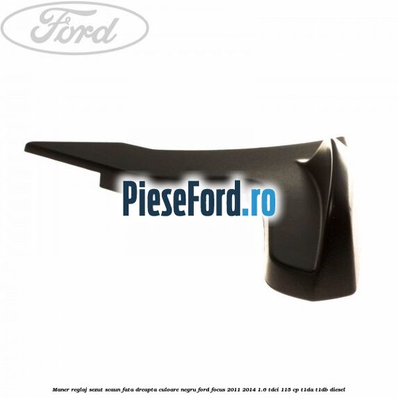 Maner reglaj sezut scaun fata dreapta culoare negru Ford Focus 2011-2014 1.6 TDCi 115 cp T1DA, T1DB diesel