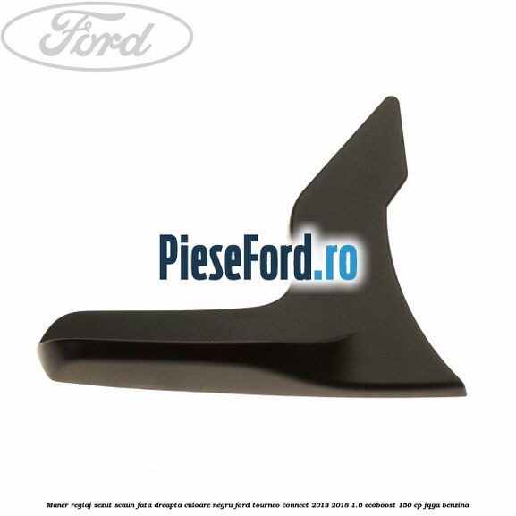 Maner reglaj sezut scaun fata dreapta culoare negru Ford Tourneo Connect 2013-2018 1.6 EcoBoost 150 cp Maner reglaj sezut scaun fata dreapta culoare negru Ford Tourneo Connect 2013-2018 1.6 EcoBoost 150 cp JQGA benzina