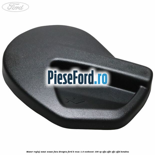 Maner reglaj sezut scaun fata dreapta Ford B-Max 1.0 EcoBoost 100 cp SFJA, SFJB, SFJC, SFJD benzina
