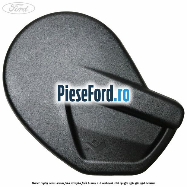 Maner reglaj sezut scaun fata dreapta Ford B-Max 1.0 EcoBoost 100 cp SFJA, SFJB, SFJC, SFJD benzina