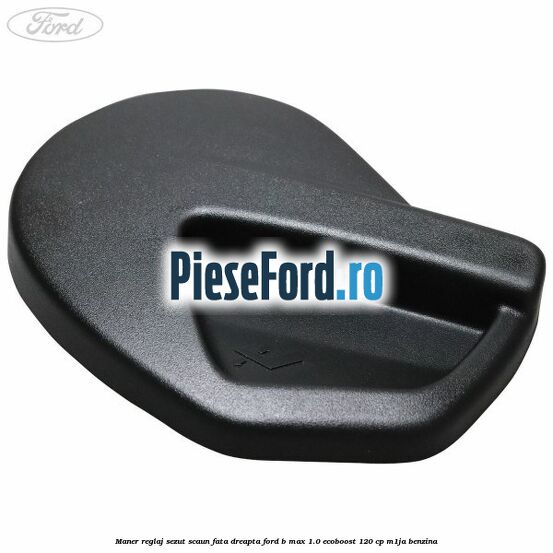 Maner reglaj sezut scaun fata dreapta Ford B-Max 1.0 EcoBoost 120 cp M1JA benzina