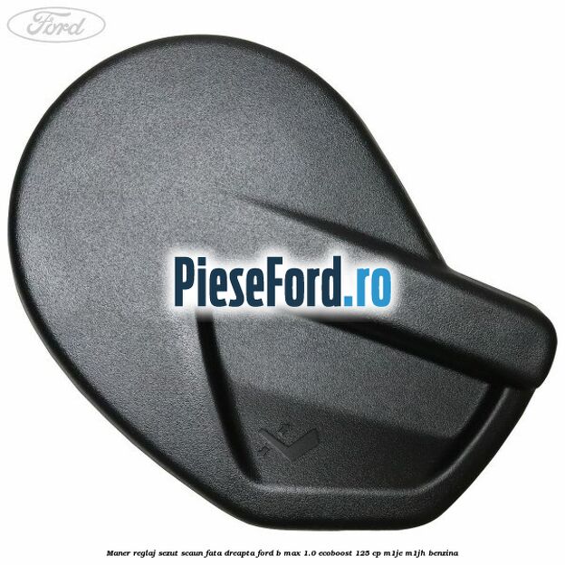 Maner reglaj sezut scaun fata dreapta Ford B-Max 1.0 EcoBoost 125 cp M1JE, M1JH benzina