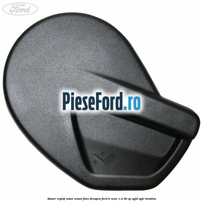 Maner reglaj sezut scaun fata dreapta Ford B-Max 1.4 90 cp SPJD, SPJE benzina
