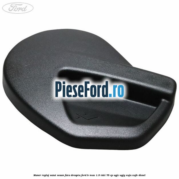 Maner reglaj sezut scaun fata dreapta Ford B-Max 1.5 TDCi 75 cp UGJC, UGJG, XUJA, XUJB diesel