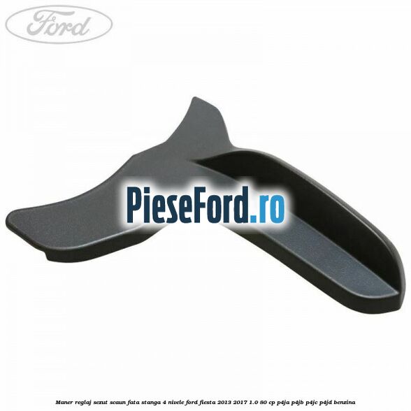 Maner reglaj sezut scaun fata stanga 4 nivele Ford Fiesta 2013-2017 1.0 80 cp P4JA, P4JB, P4JC, P4JD benzina