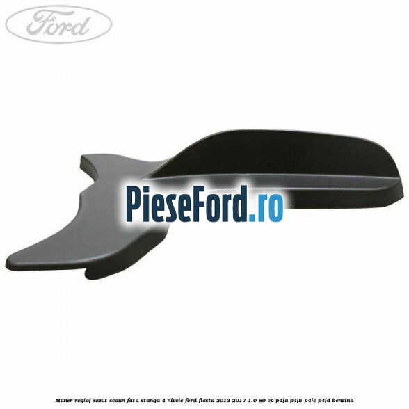 Maner reglaj sezut scaun fata stanga 4 nivele Ford Fiesta 2013-2017 1.0 80 cp P4JA, P4JB, P4JC, P4JD benzina